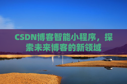 CSDN博客智能小程序,探索未来博客的新领域